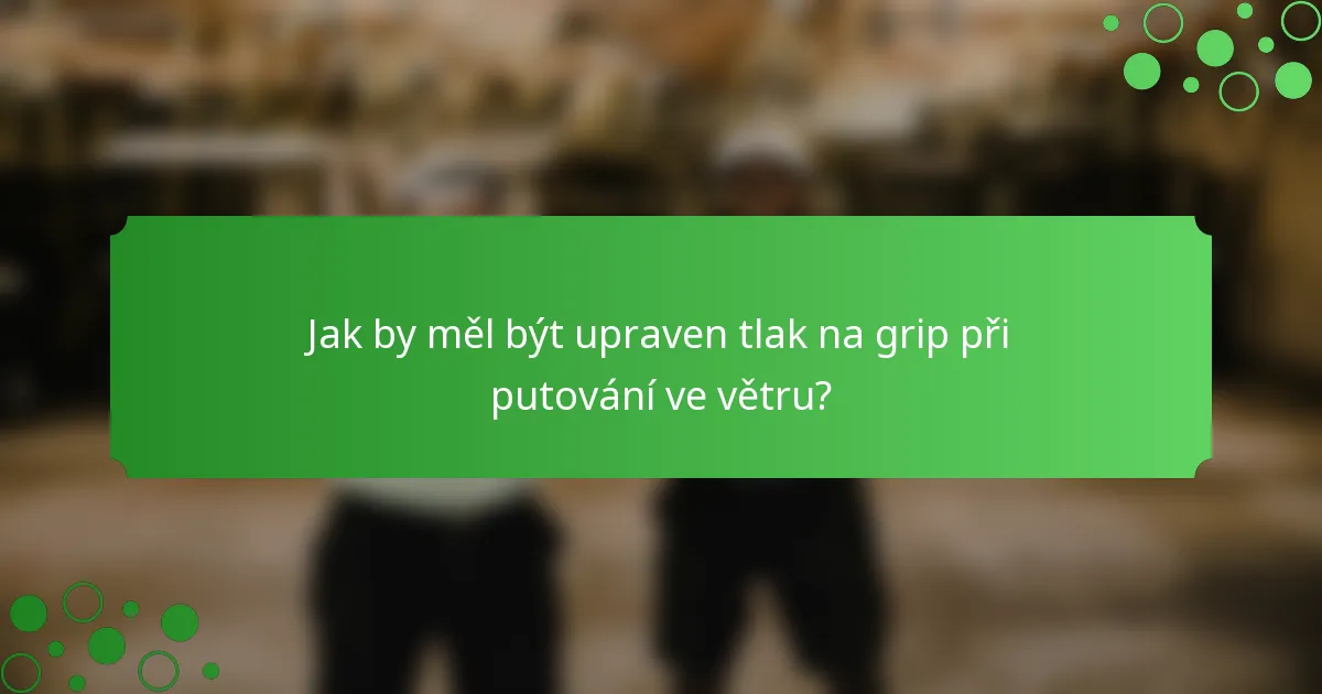 Jak by měl být upraven tlak na grip při putování ve větru?