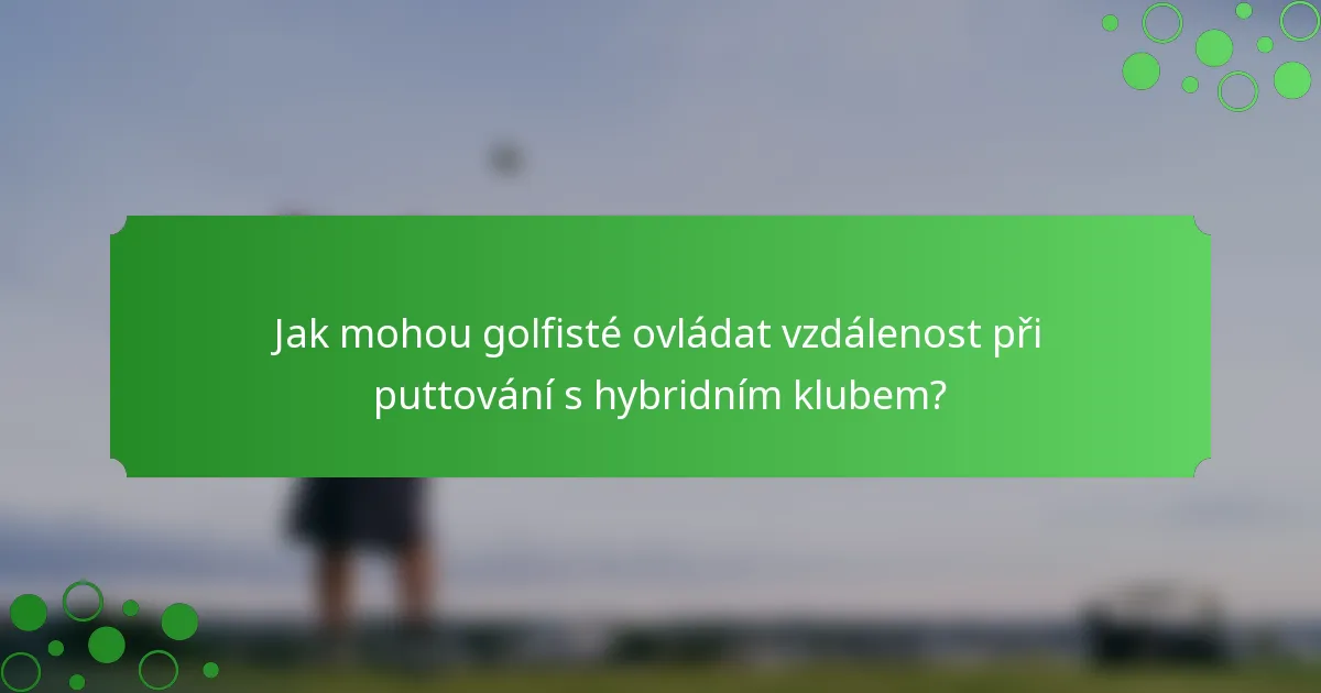 Jak mohou golfisté ovládat vzdálenost při puttování s hybridním klubem?