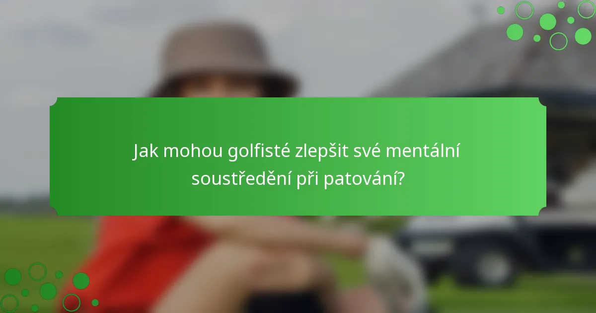 Jak mohou golfisté zlepšit své mentální soustředění při patování?