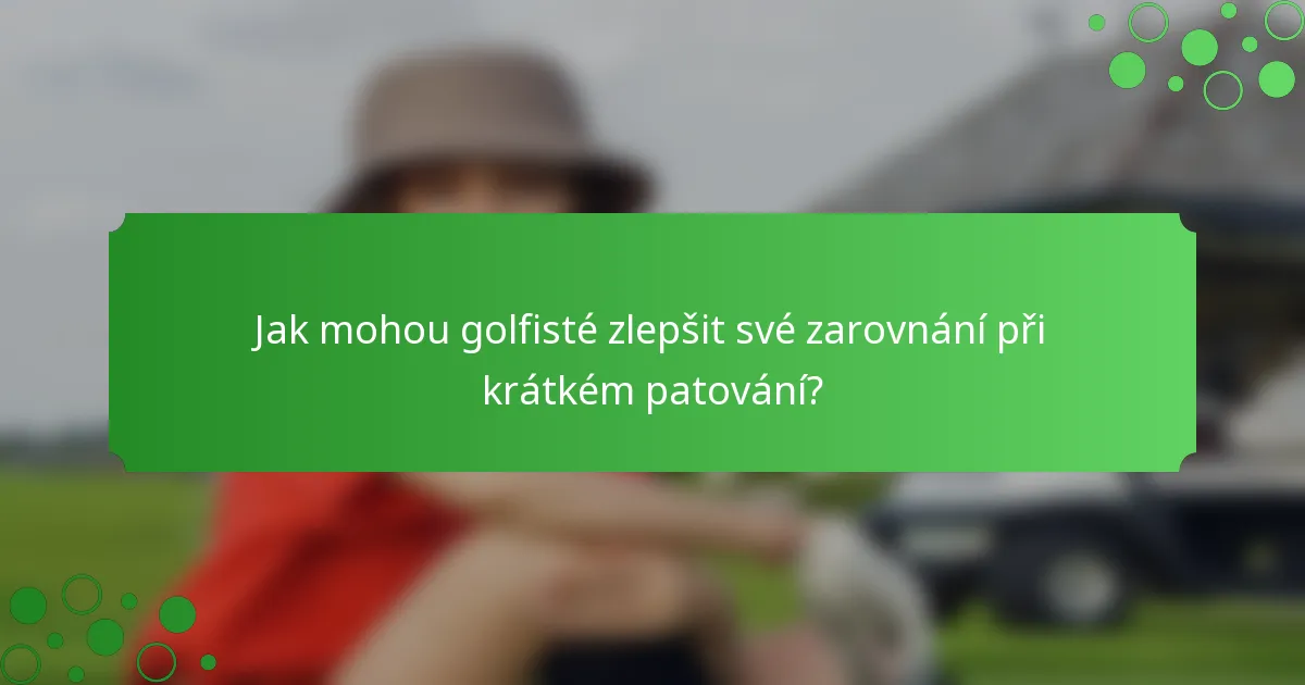 Jak mohou golfisté zlepšit své zarovnání při krátkém patování?