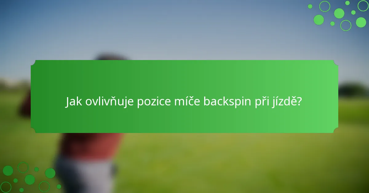 Jak ovlivňuje pozice míče backspin při jízdě?