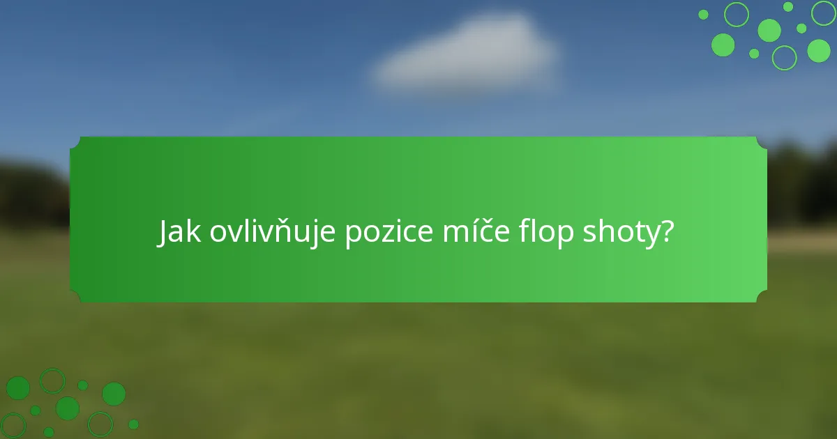 Jak ovlivňuje pozice míče flop shoty?