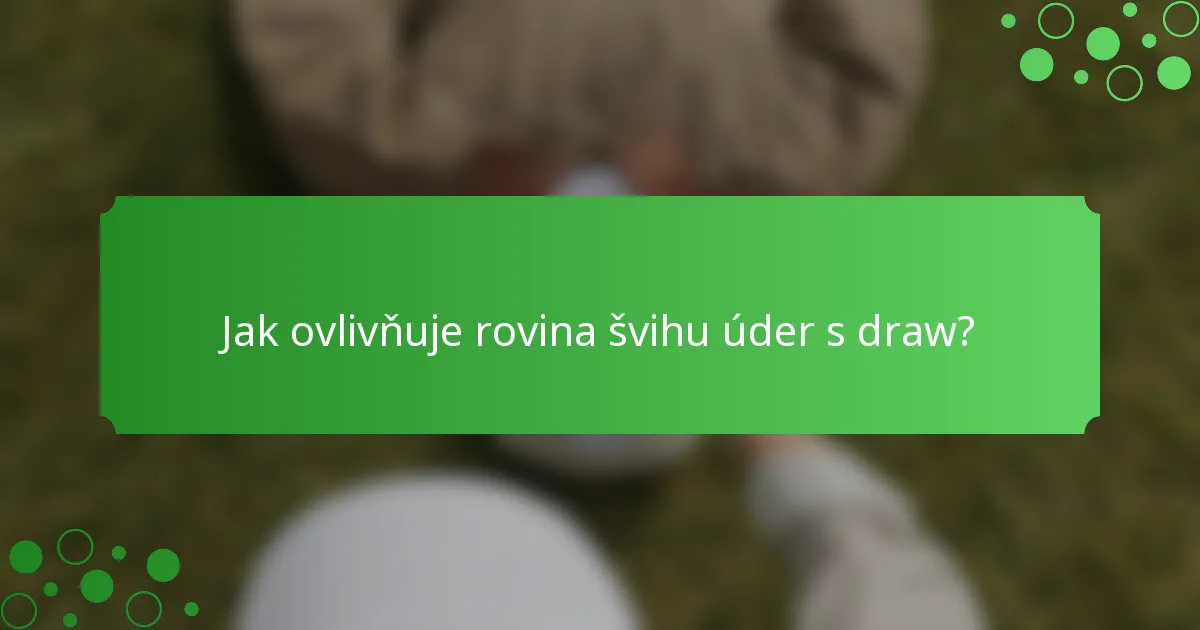 Jak ovlivňuje rovina švihu úder s draw?