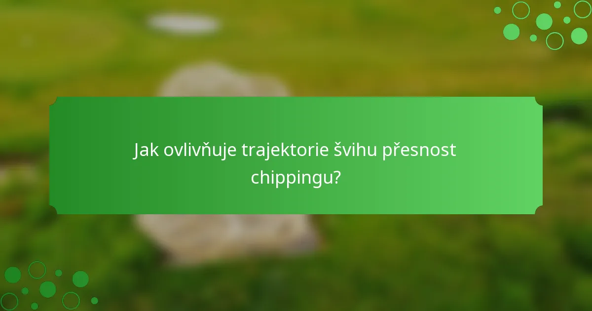 Jak ovlivňuje trajektorie švihu přesnost chippingu?