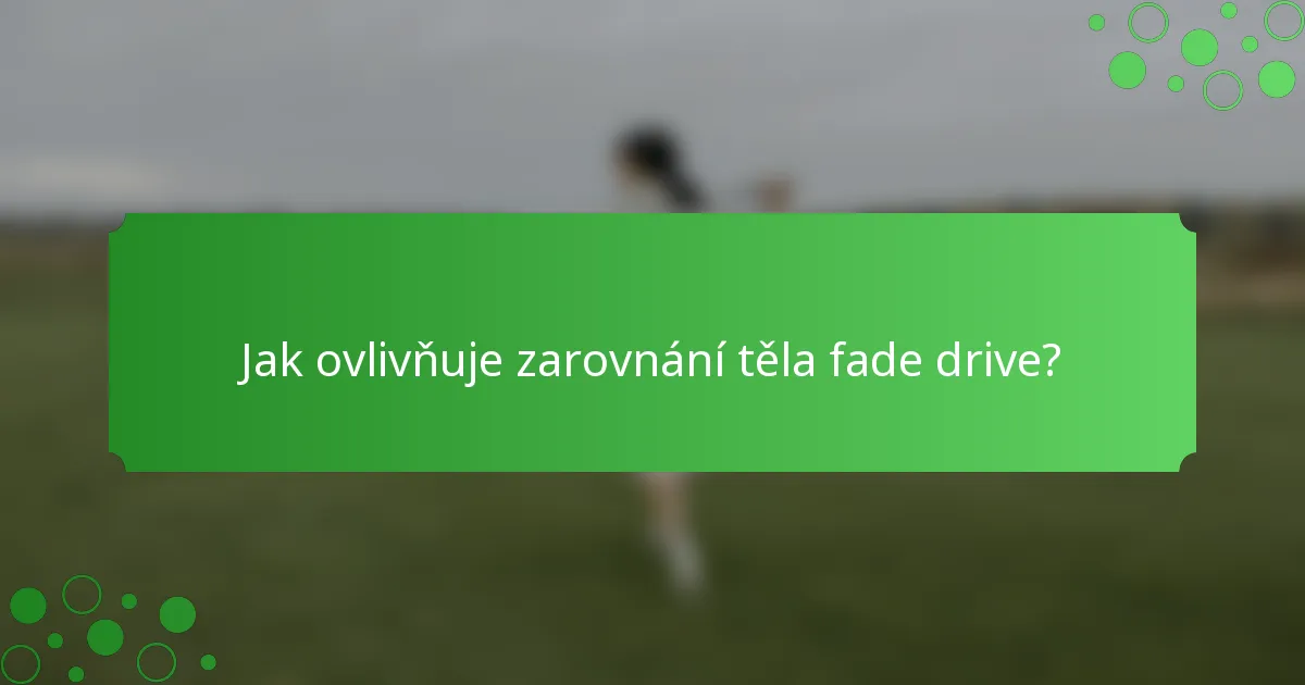 Jak ovlivňuje zarovnání těla fade drive?