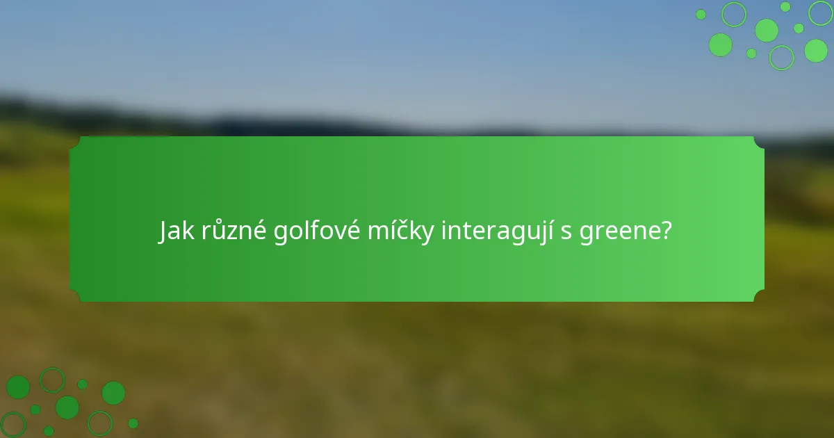 Jak různé golfové míčky interagují s greene?
