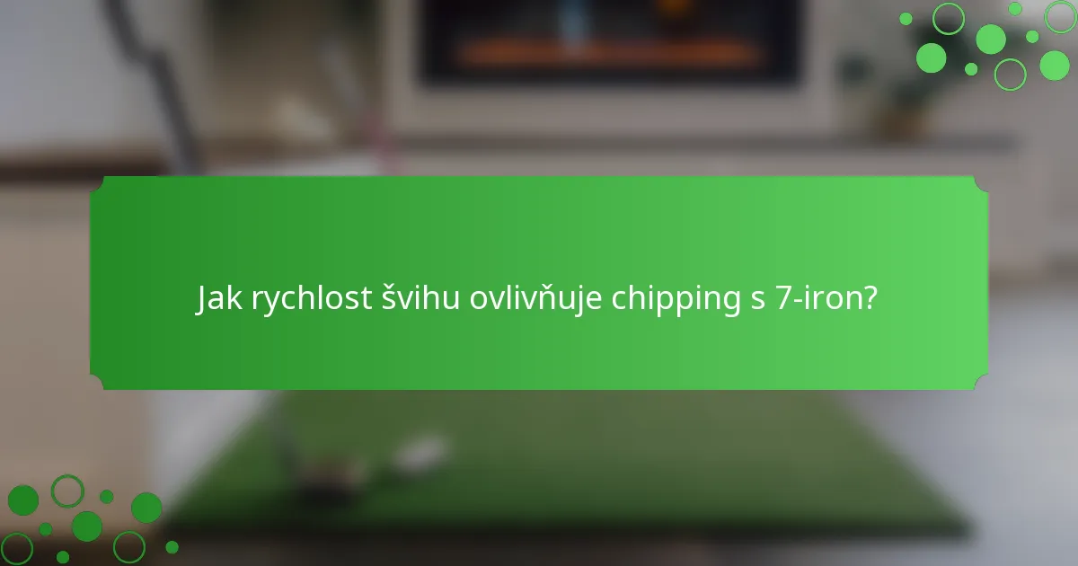 Jak rychlost švihu ovlivňuje chipping s 7-iron?