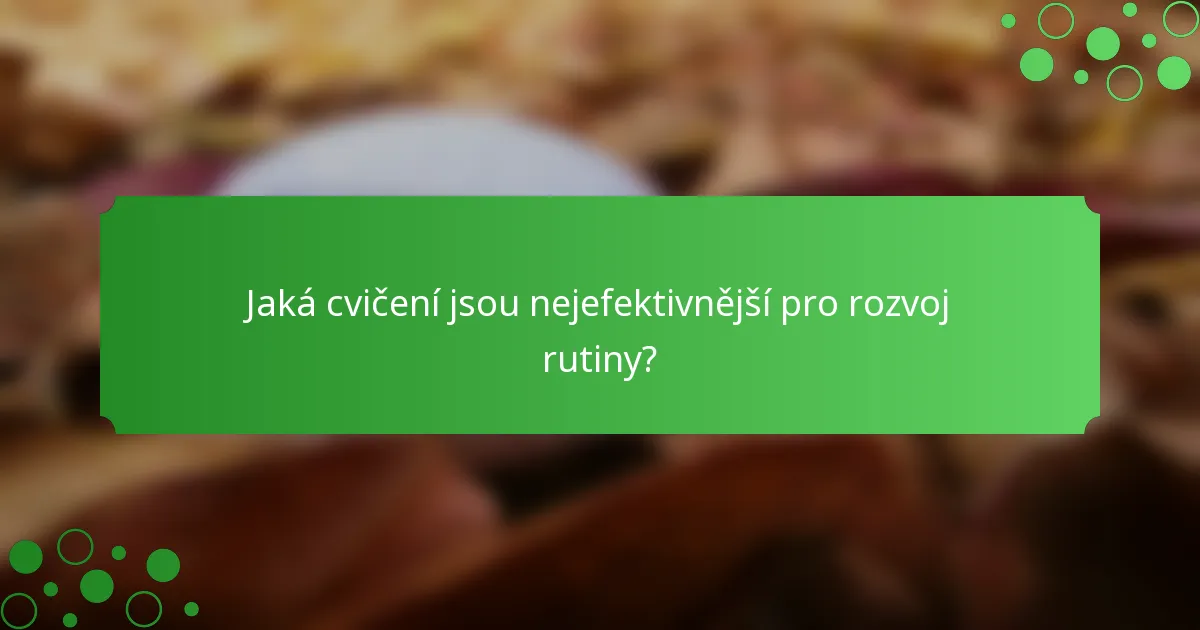Jaká cvičení jsou nejefektivnější pro rozvoj rutiny?