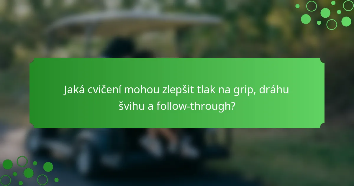 Jaká cvičení mohou zlepšit tlak na grip, dráhu švihu a follow-through?