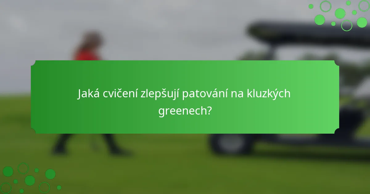 Jaká cvičení zlepšují patování na kluzkých greenech?