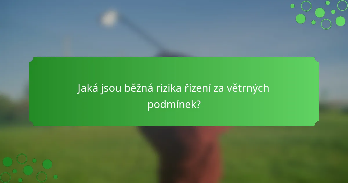 Jaká jsou běžná rizika řízení za větrných podmínek?