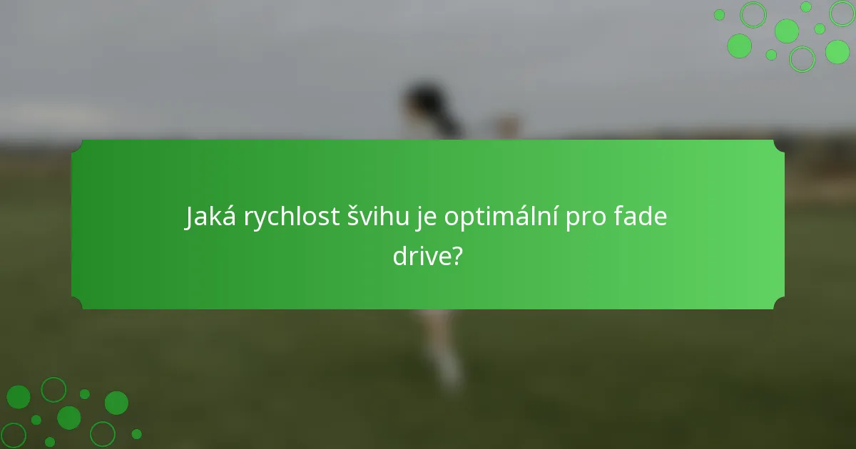 Jaká rychlost švihu je optimální pro fade drive?