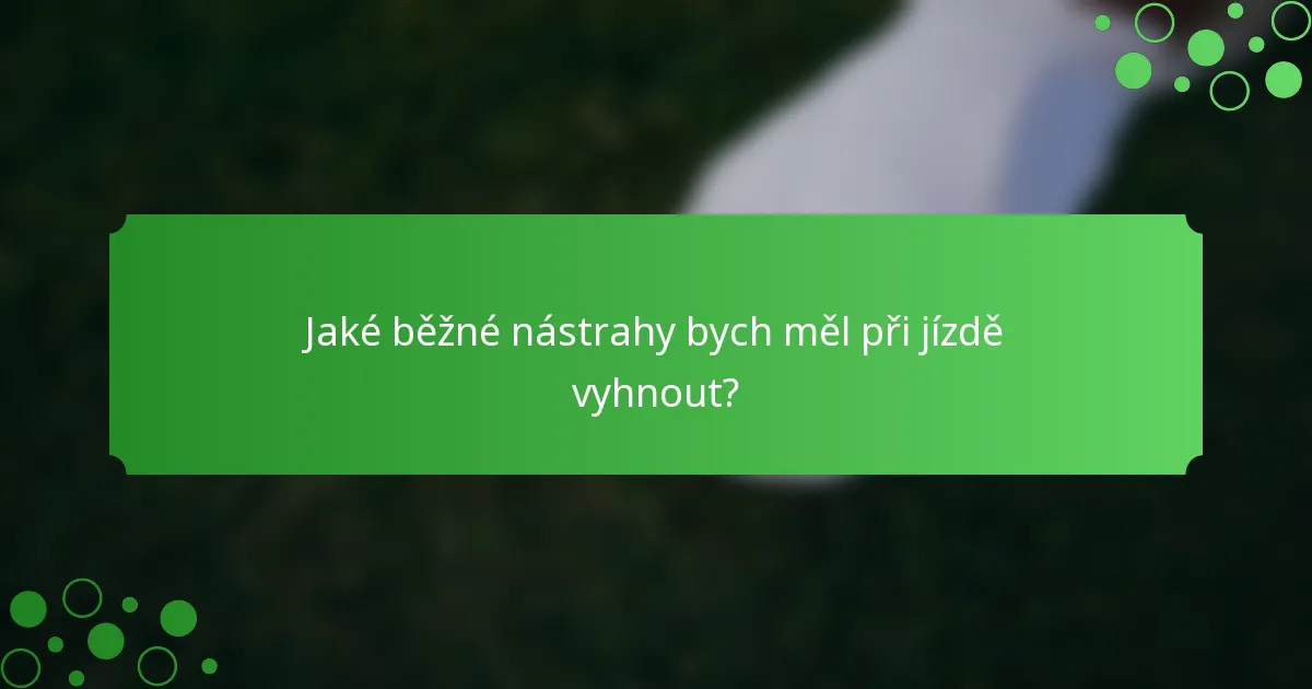 Jaké běžné nástrahy bych měl při jízdě vyhnout?