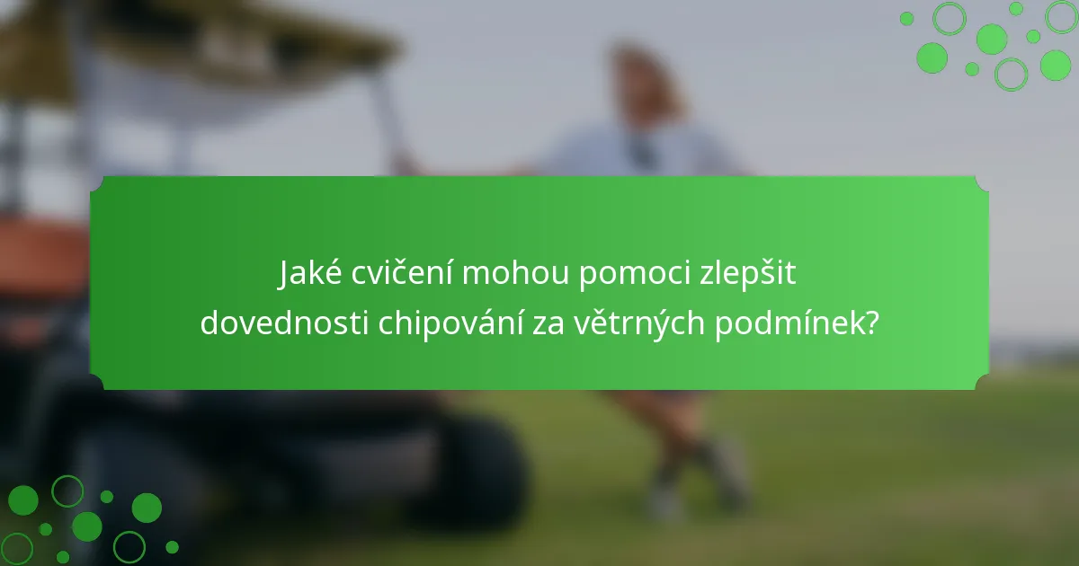 Jaké cvičení mohou pomoci zlepšit dovednosti chipování za větrných podmínek?