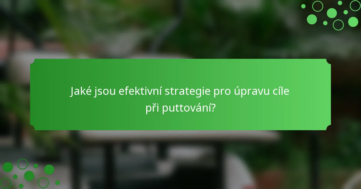 Jaké jsou efektivní strategie pro úpravu cíle při puttování?