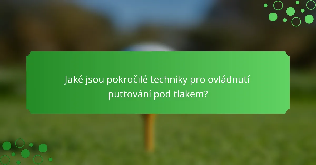 Jaké jsou pokročilé techniky pro ovládnutí puttování pod tlakem?