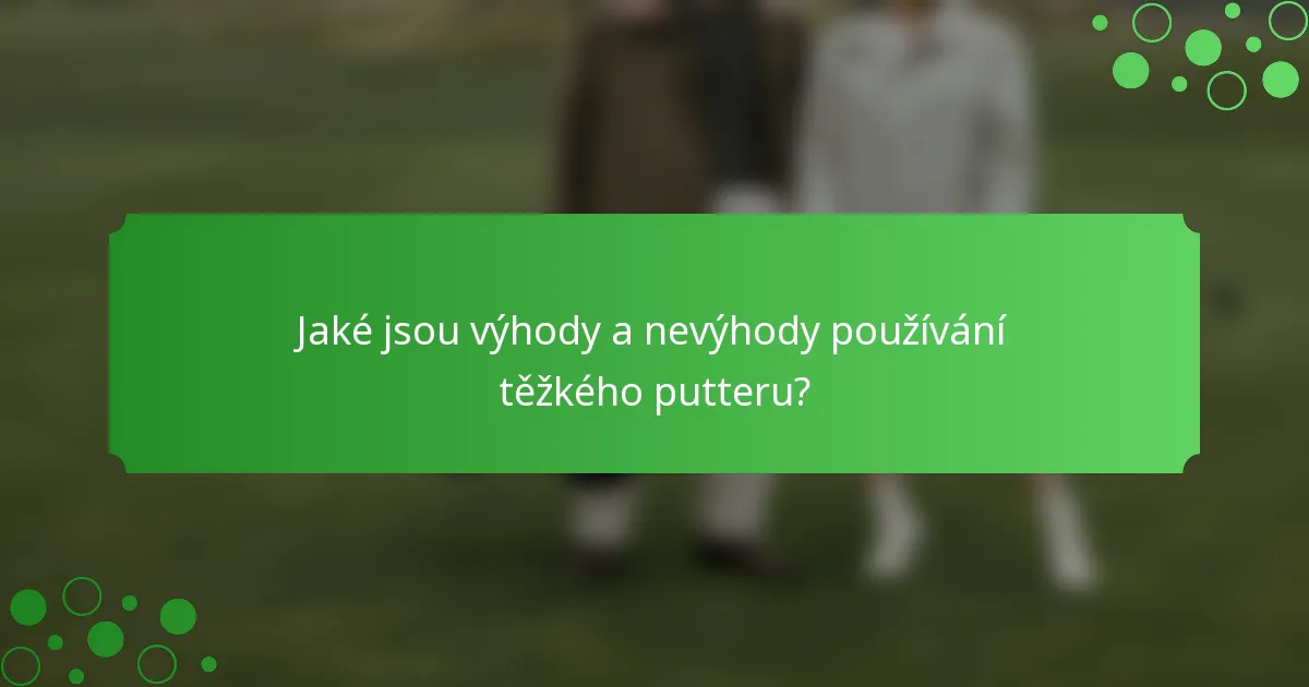 Jaké jsou výhody a nevýhody používání těžkého putteru?