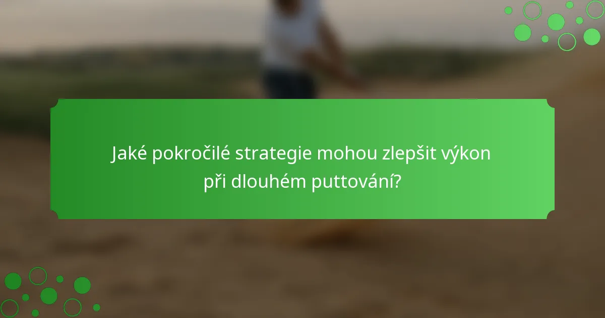 Jaké pokročilé strategie mohou zlepšit výkon při dlouhém puttování?