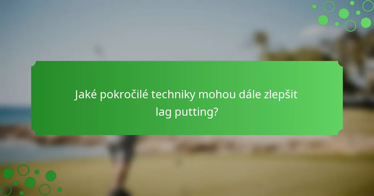 Jaké pokročilé techniky mohou dále zlepšit lag putting?