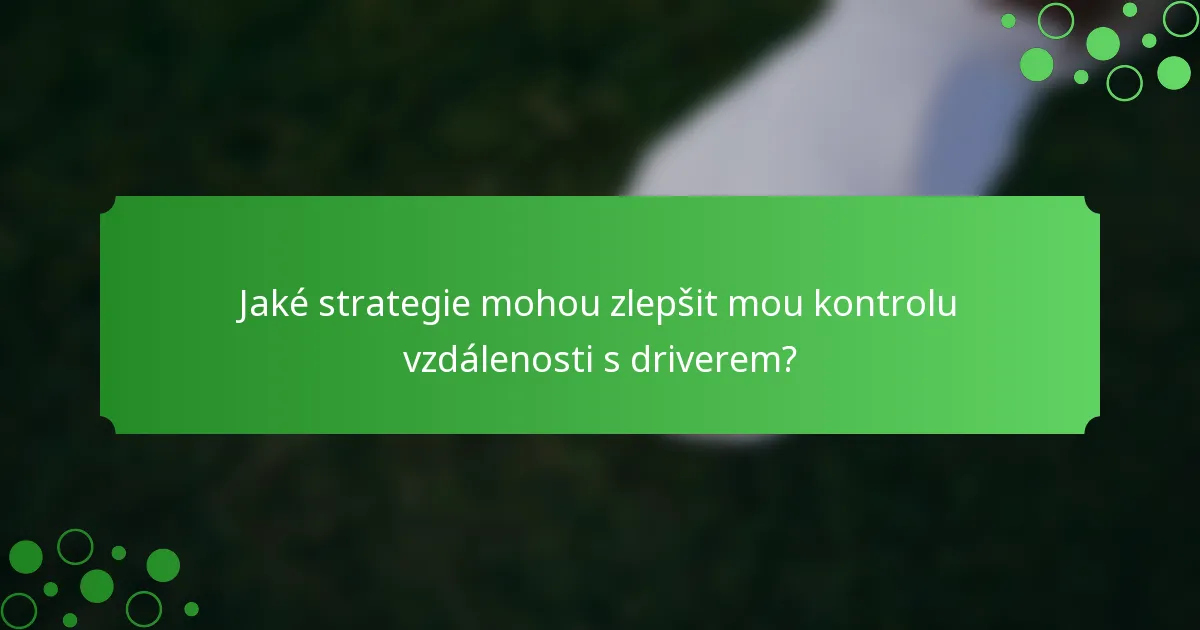 Jaké strategie mohou zlepšit mou kontrolu vzdálenosti s driverem?