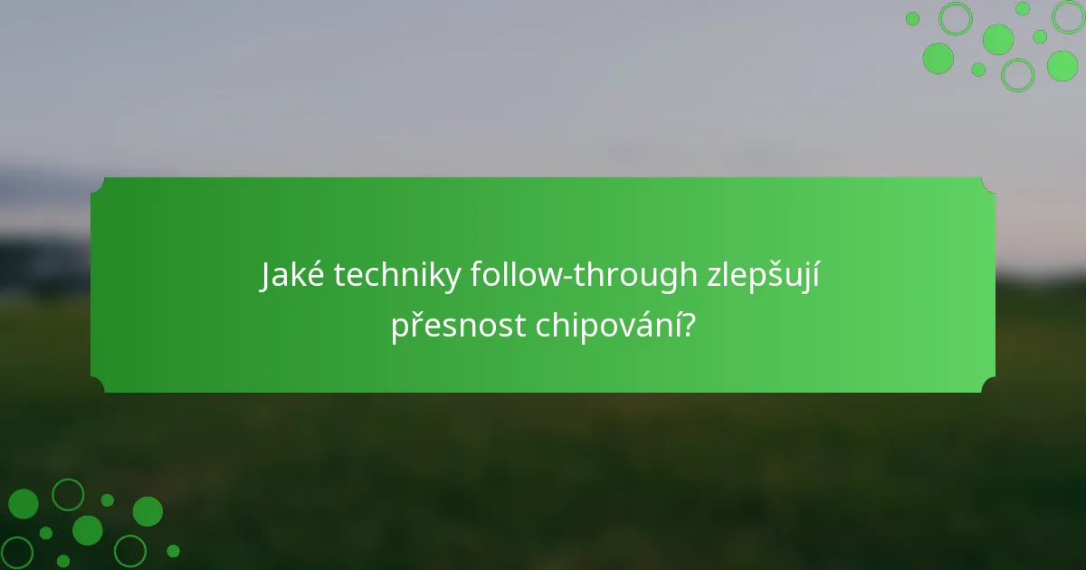 Jaké techniky follow-through zlepšují přesnost chipování?