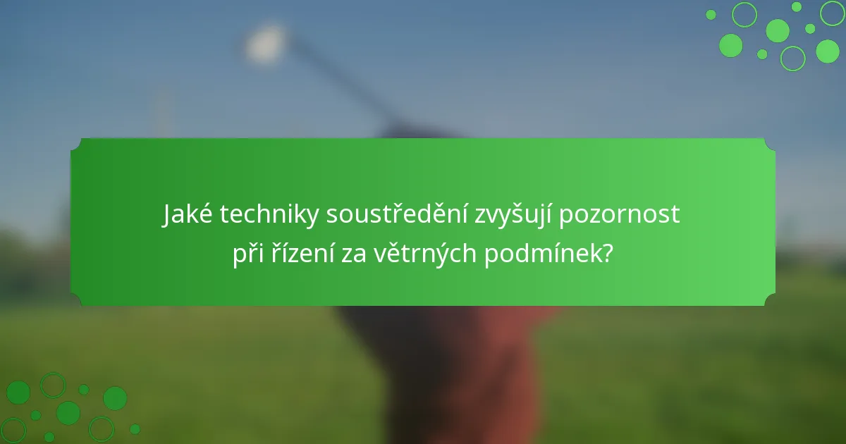 Jaké techniky soustředění zvyšují pozornost při řízení za větrných podmínek?