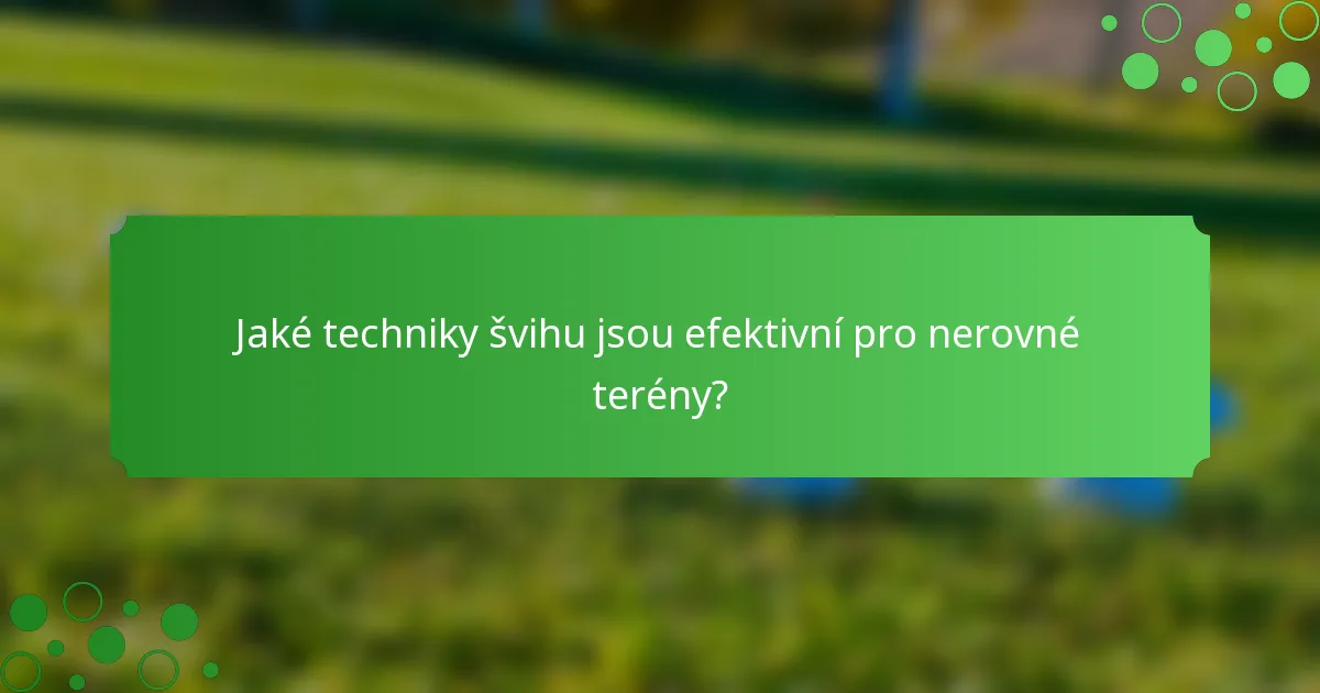 Jaké techniky švihu jsou efektivní pro nerovné terény?