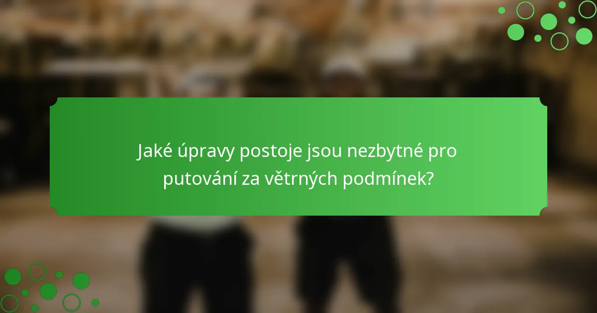 Jaké úpravy postoje jsou nezbytné pro putování za větrných podmínek?