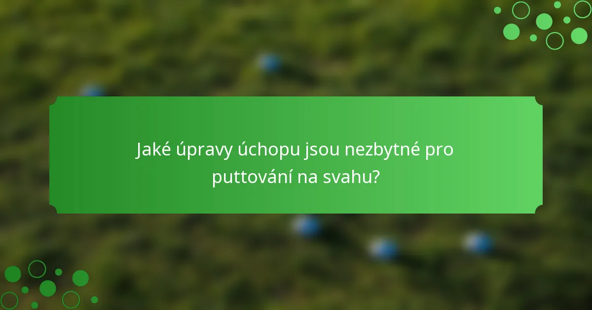 Jaké úpravy úchopu jsou nezbytné pro puttování na svahu?