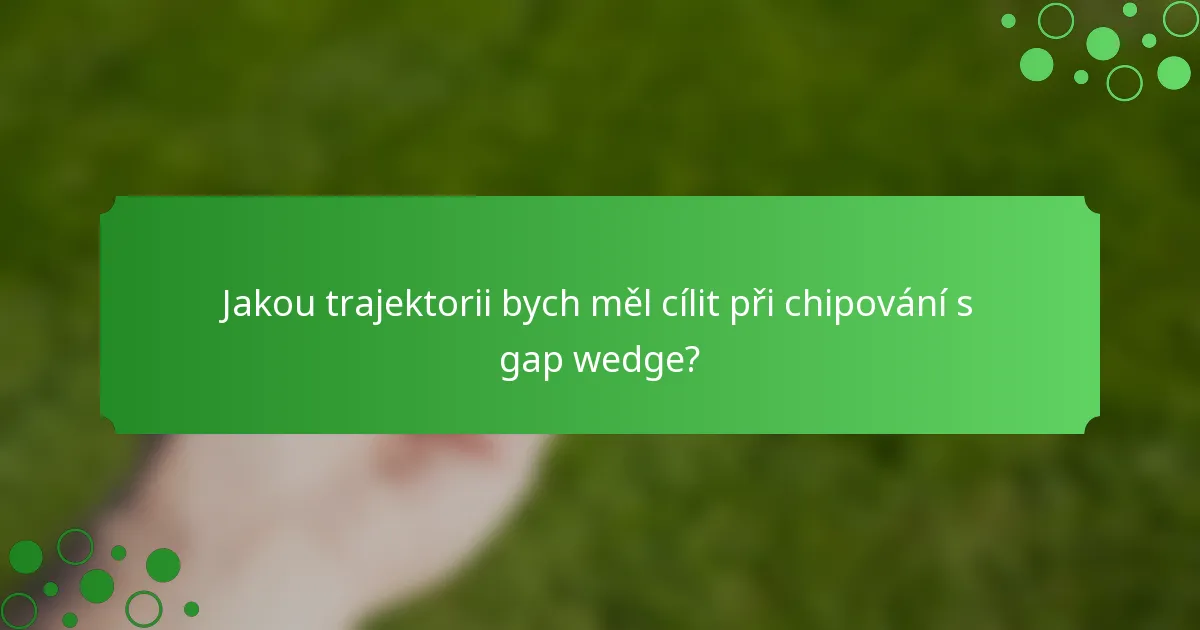 Jakou trajektorii bych měl cílit při chipování s gap wedge?