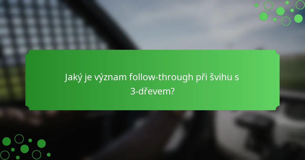 Jaký je význam follow-through při švihu s 3-dřevem?