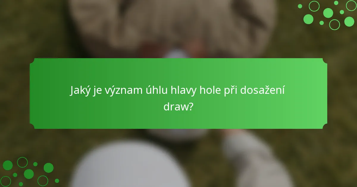 Jaký je význam úhlu hlavy hole při dosažení draw?