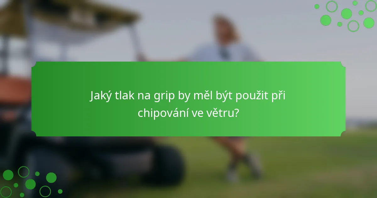Jaký tlak na grip by měl být použit při chipování ve větru?