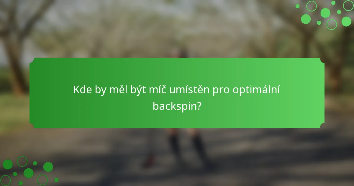 Kde by měl být míč umístěn pro optimální backspin?