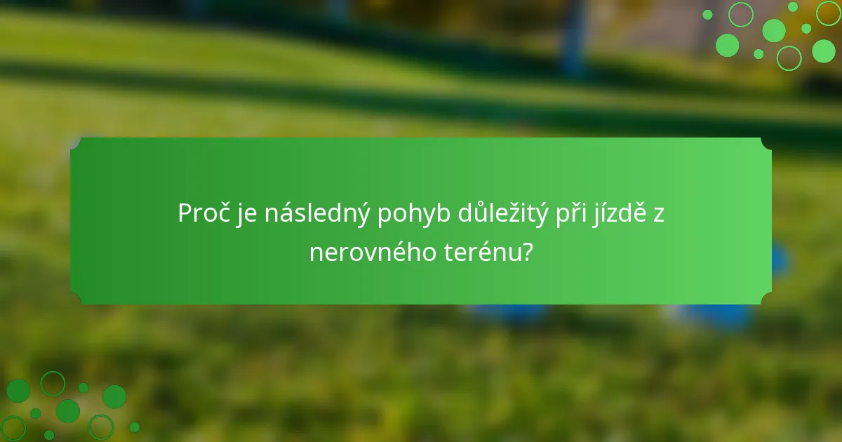 Proč je následný pohyb důležitý při jízdě z nerovného terénu?